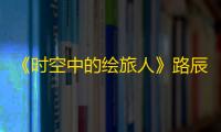 《时空中的绘旅人》路辰奔星画灵介绍